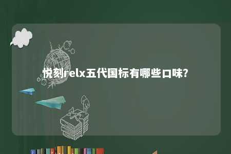 悦刻relx五代国标有哪些口味？ 